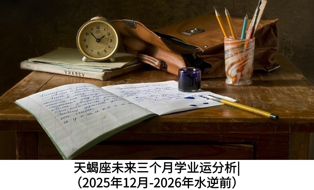 天蝎座未来三个月学业运分析|（2025年12月-2026年水逆前）