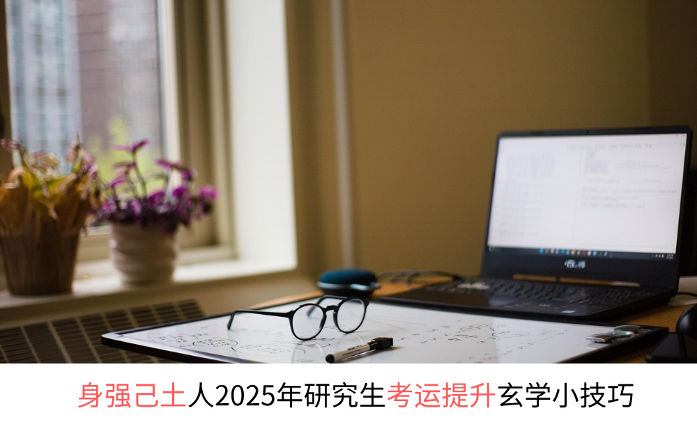 身强己土人2025年研究生考运提升玄学小技巧