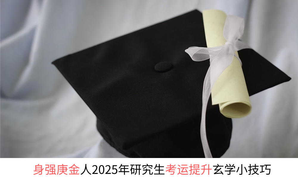 身强庚金人2025年研究生考运提升玄学小技巧