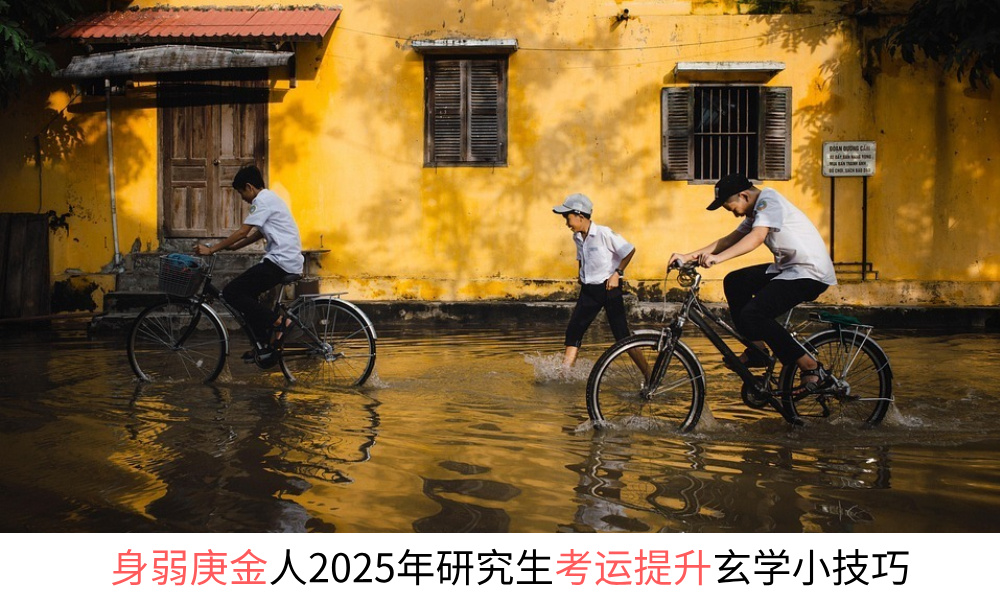 身弱庚金人2025年研究生考运提升玄学小技巧
