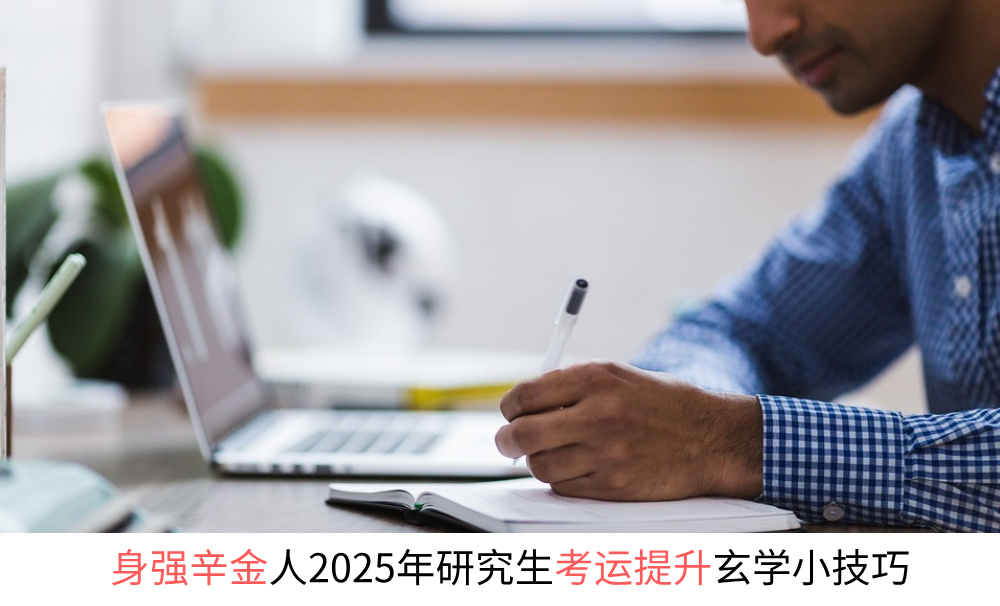 身强辛金人2025年研究生考运提升玄学小技巧
