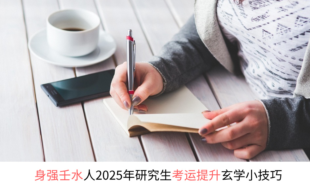 身强壬水人2025年研究生考运提升玄学小技巧