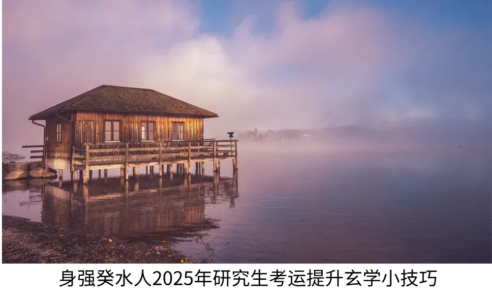 身强癸水人2025年研究生考运提升玄学小技巧