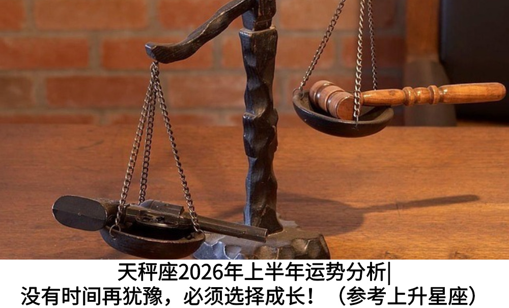 天秤座2026年上半年运势分析|没有时间再犹豫,必须选择成长!(参考上升星座)