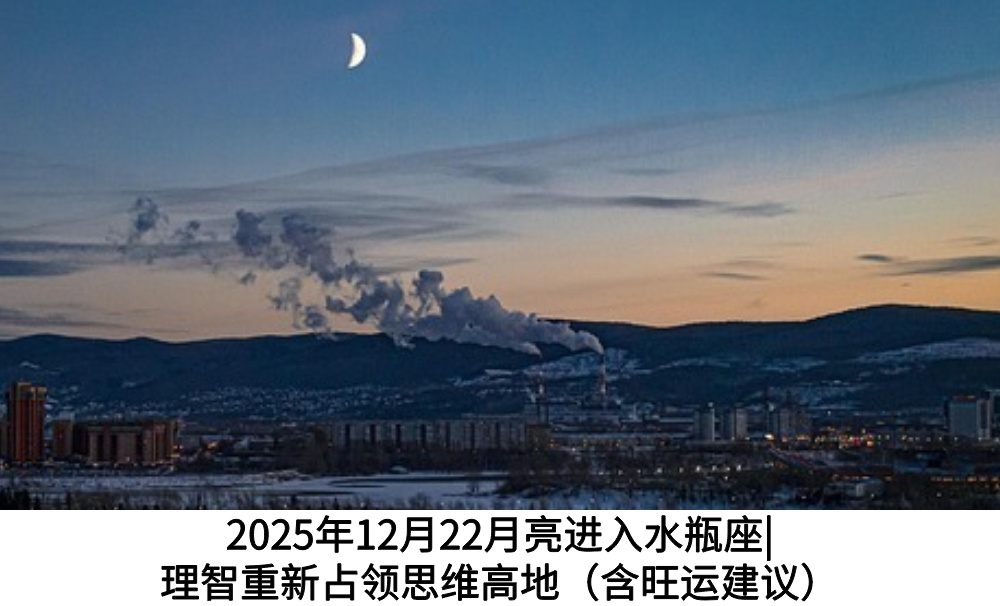 2025年12月22月亮进入水瓶座|理智重新占领思维高地(含旺运建议)