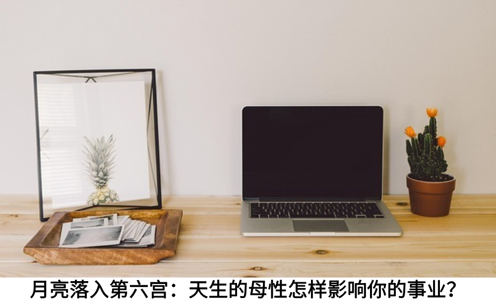 月亮落入第六宫：天生的母性怎样影响你的事业？