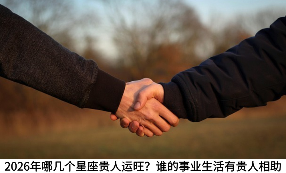 2026年哪几个星座贵人运旺？谁的事业生活有贵人相助