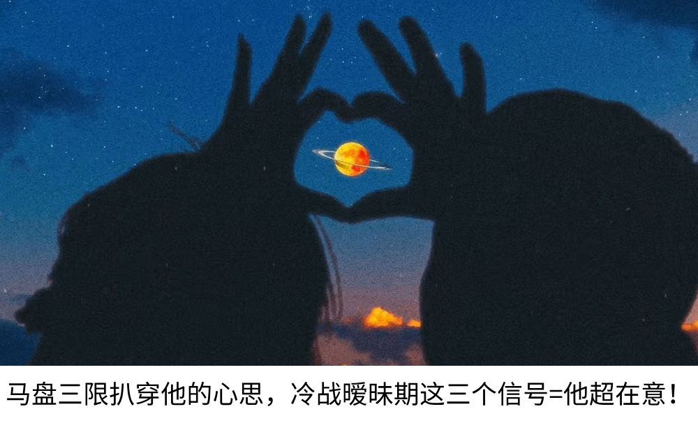 马盘三限扒穿他的心思，冷战暧昧期这三个信号=他超在意！