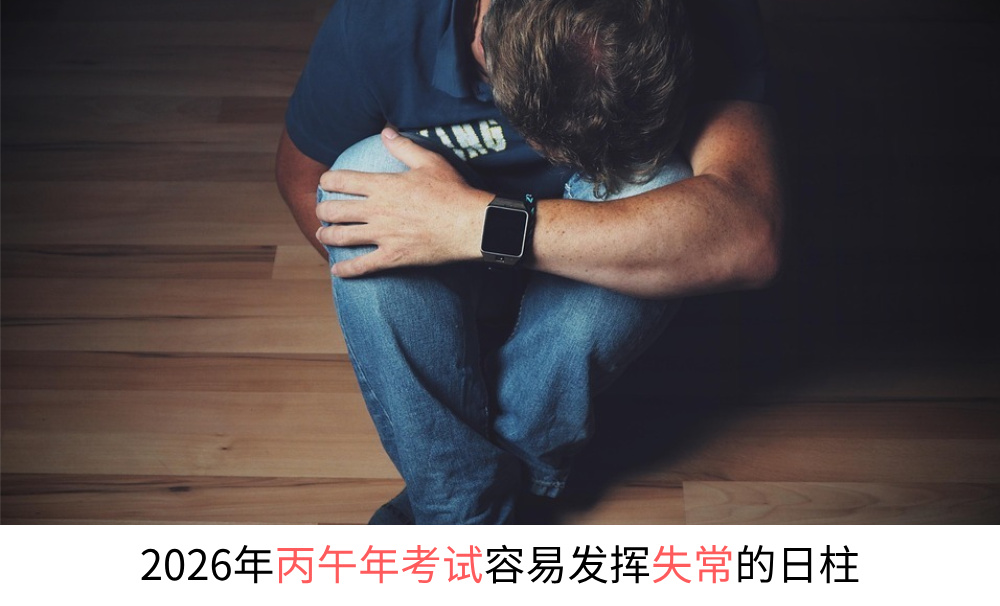 2026年丙午年考试容易发挥失常的日柱