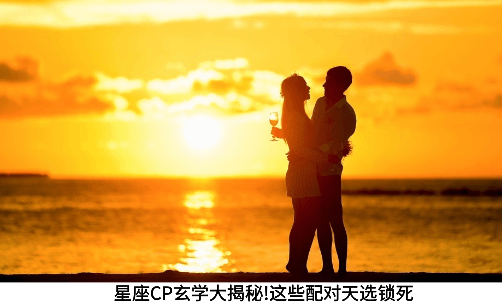 星座CP玄学大揭秘!这些配对天选锁死