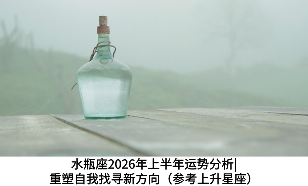 水瓶座2026年上半年运势分析|重塑自我找寻新方向（参考上升星座）