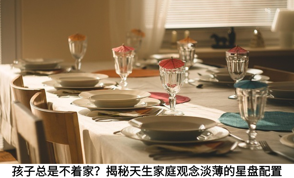 孩子总是不着家？揭秘天生家庭观念淡薄的星盘配置