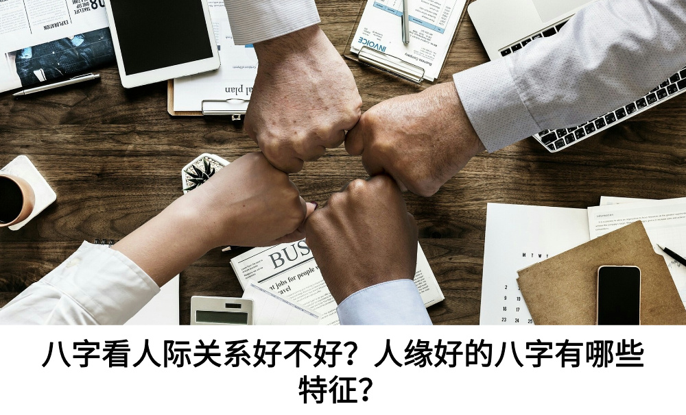 八字看人际关系好不好？人缘好的八字有哪些特征？