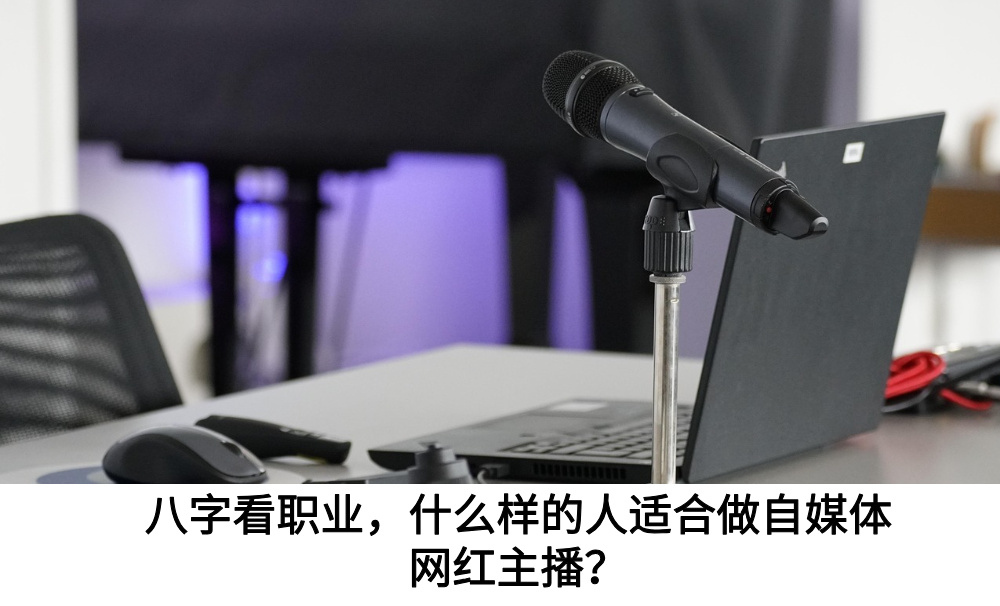 八字看职业，什么样的人适合做自媒体网红主播？