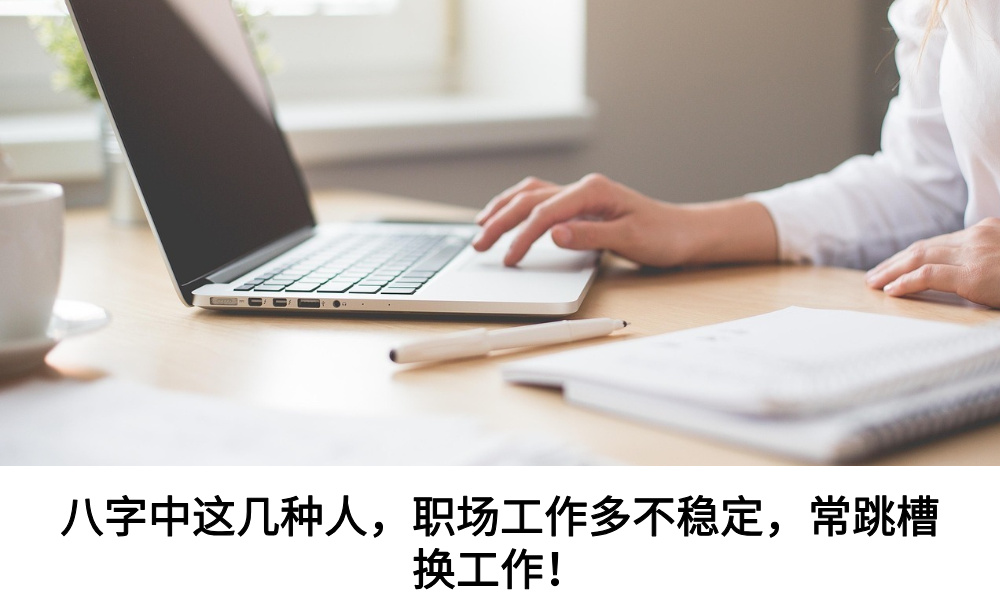 八字中这几种人，职场工作多不稳定，常跳槽换工作！