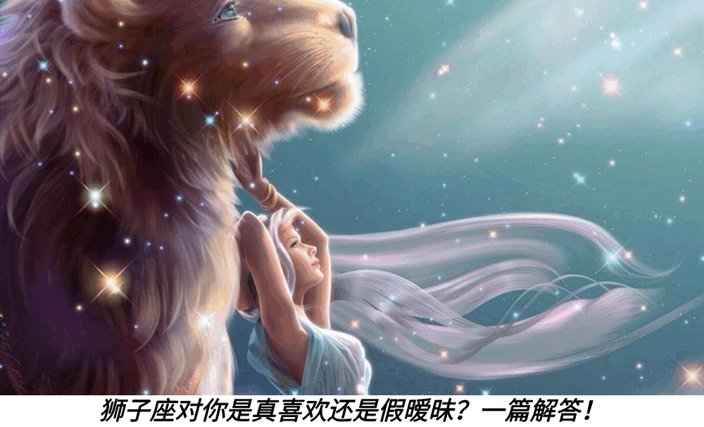 狮子座对你是真喜欢还是假暧昧？一篇解答！