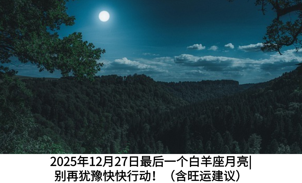 2025年12月27日最后一个白羊座月亮|别再犹豫快快行动！（含旺运建议）