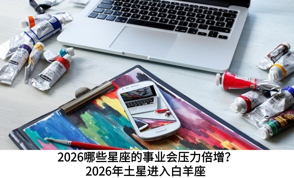 2026哪些星座的事业会压力倍增？2026年土星进入白羊座