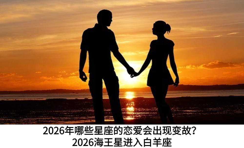 2026年哪些星座的恋爱会出现变故？2026海王星进入白羊座