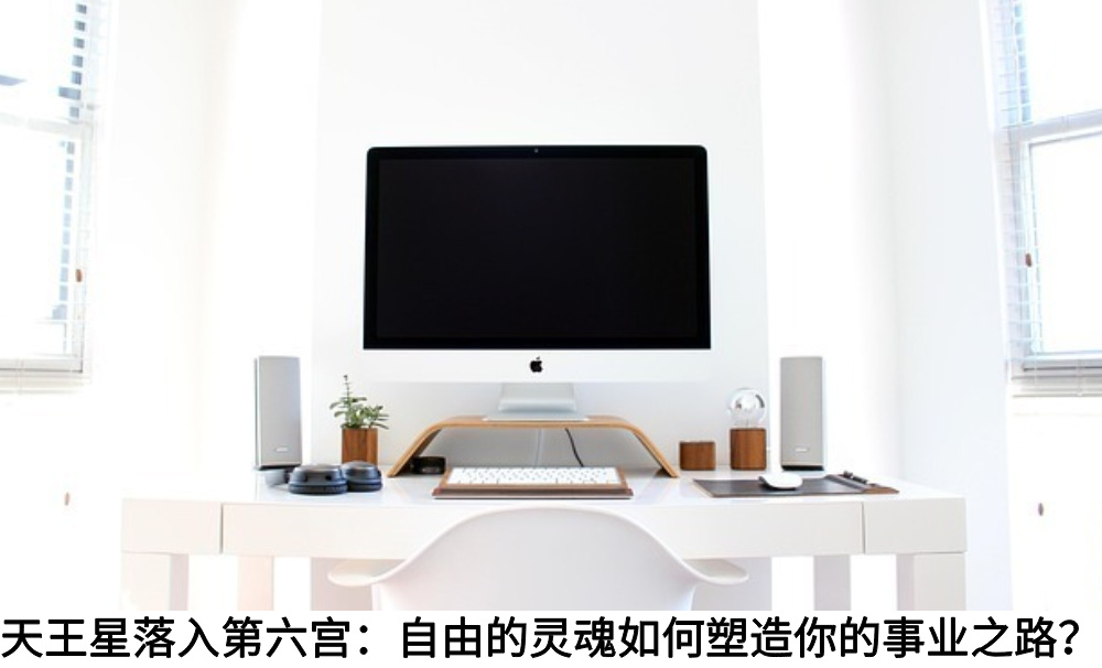 天王星落入第六宫：自由的灵魂如何塑造你的事业之路？