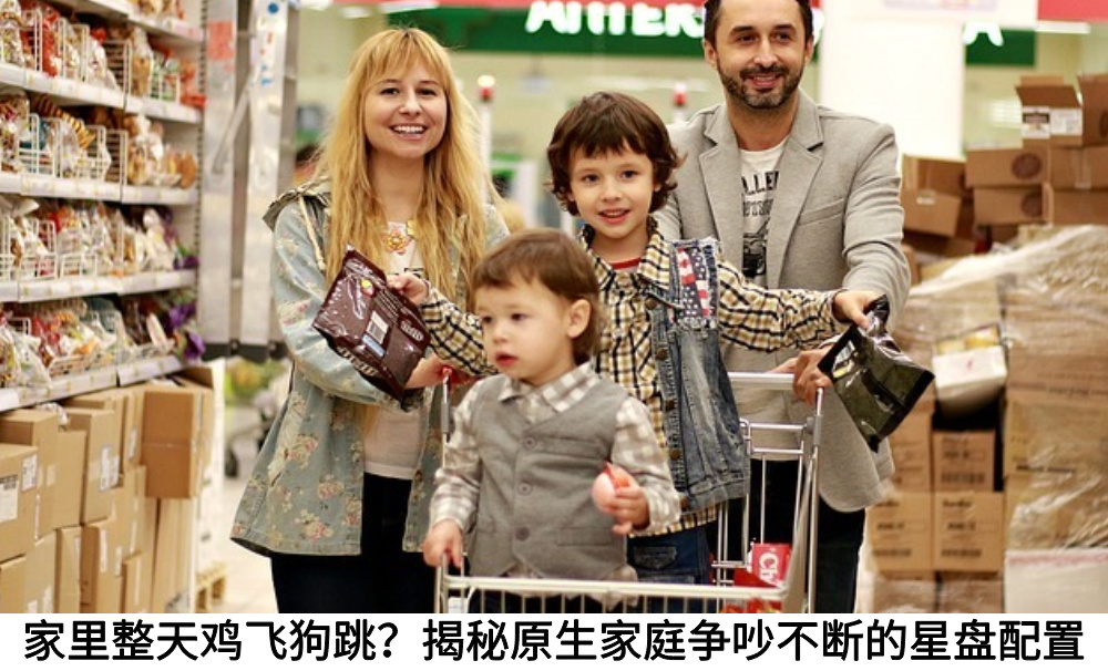 家里整天鸡飞狗跳？揭秘原生家庭争吵不断的星盘配置