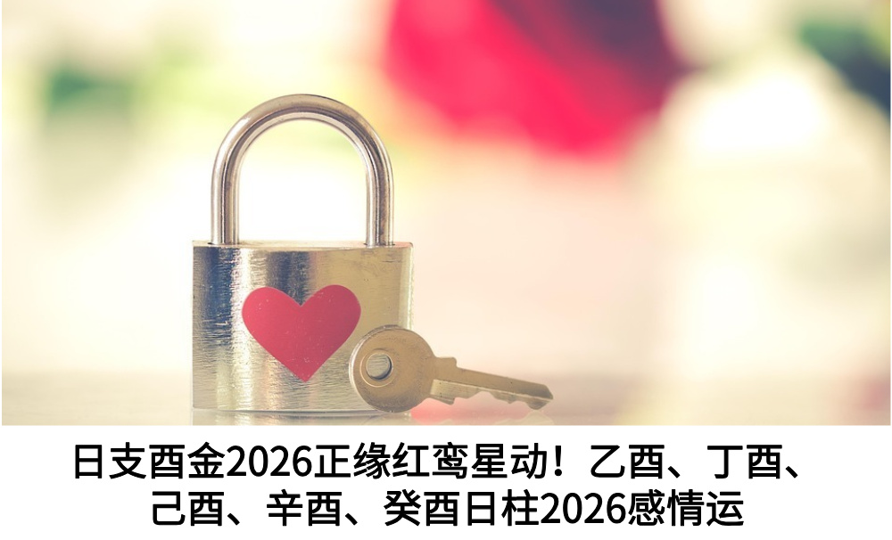 日支酉金2026正缘红鸾星动！乙酉、丁酉、己酉、辛酉、癸酉日柱2026感情运