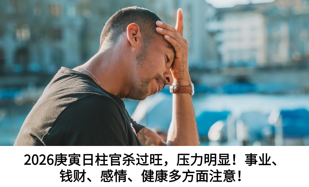 2026庚寅日柱官杀过旺，压力明显！事业、钱财、感情、健康多方面注意！