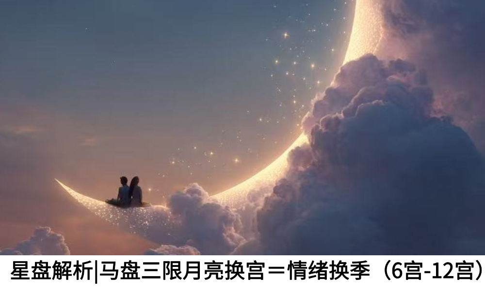 星盘解析|马盘三限月亮换宫＝情绪换季（6宫-12宫）