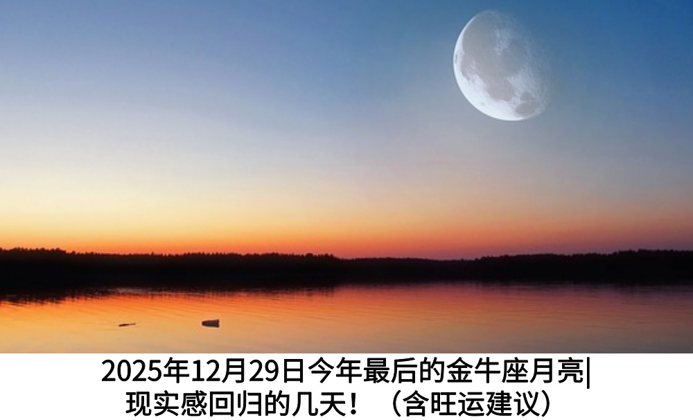 2025年12月29日今年最后的金牛座月亮|现实感回归的几天！（含旺运建议）