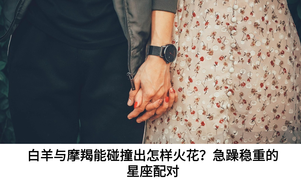 白羊与摩羯能碰撞出怎样火花？急躁稳重的星座配对