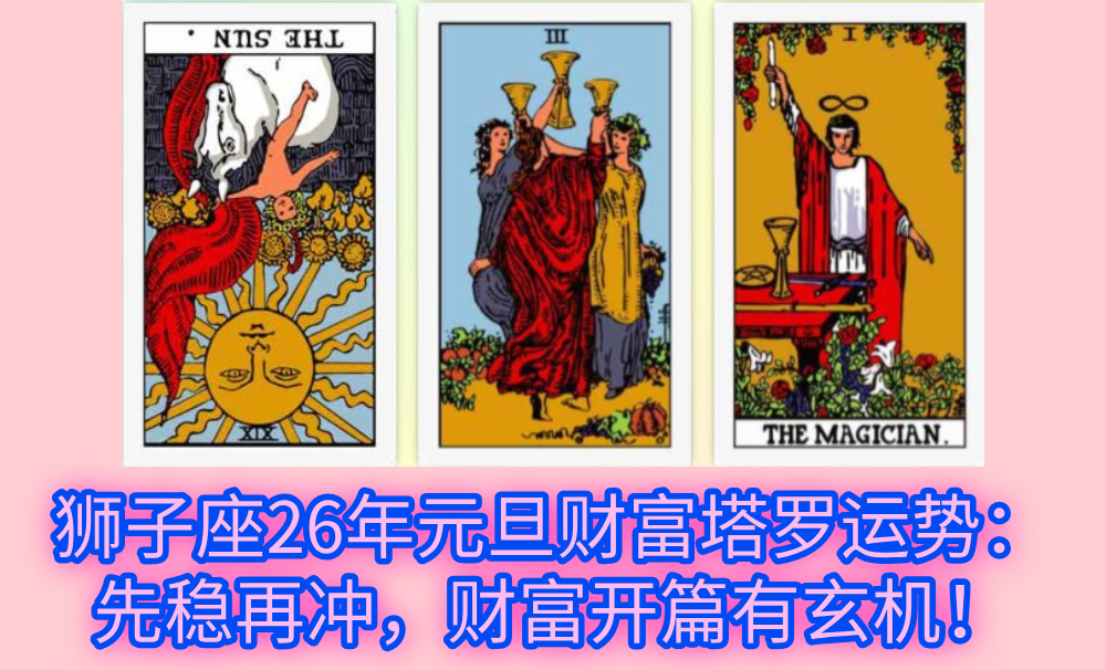 狮子座26年元旦财富塔罗运势：先稳再冲，财富开篇有玄机！