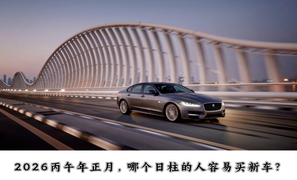 2026丙午年正月，哪个日柱的人容易买新车？