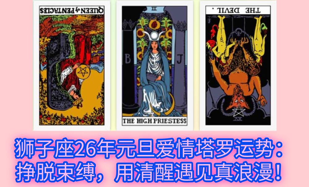 狮子座26年元旦爱情塔罗运势：挣脱束缚，用清醒遇见真浪漫！