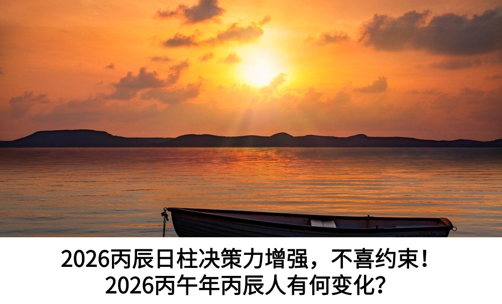 2026丙辰日柱决策力增强，不喜约束！2026丙午年丙辰人有何变化？
