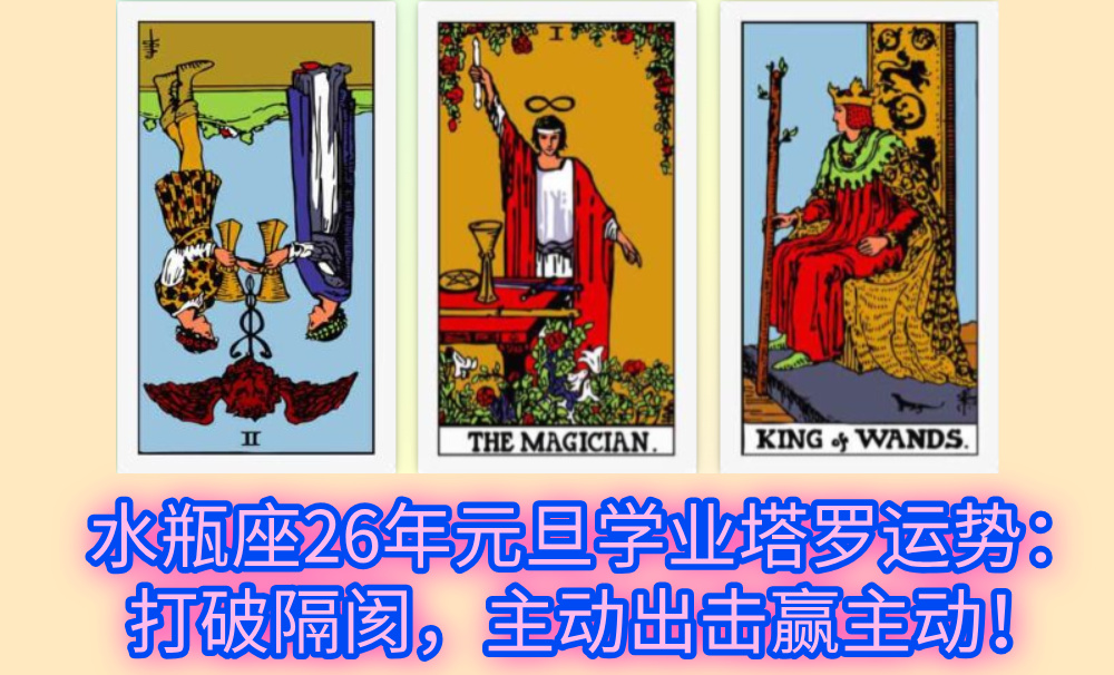 水瓶座26年元旦学业塔罗运势：打破隔阂，主动出击赢主动！