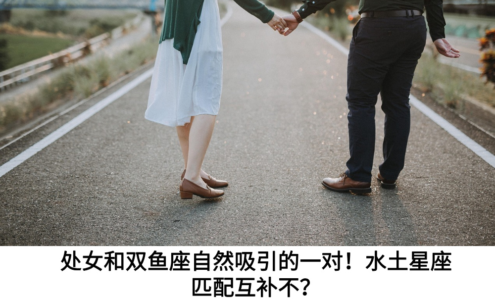 处女和双鱼座自然吸引的一对！水土星座匹配互补不？