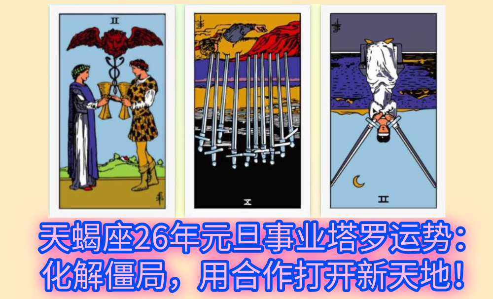 天蝎座26年元旦事业塔罗运势：化解僵局，用合作打开新天地！
