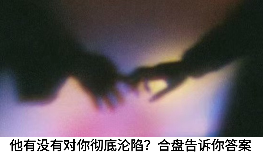 他有没有对你彻底沦陷?合盘告诉你答案
