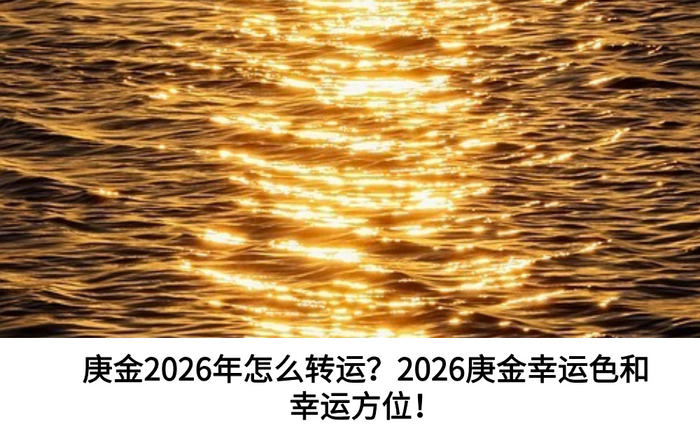 庚金2026年怎么转运？2026庚金幸运色和幸运方位！