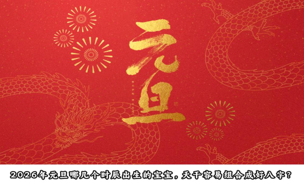2026年元旦哪几个时辰出生的宝宝，天干容易组合成好八字？