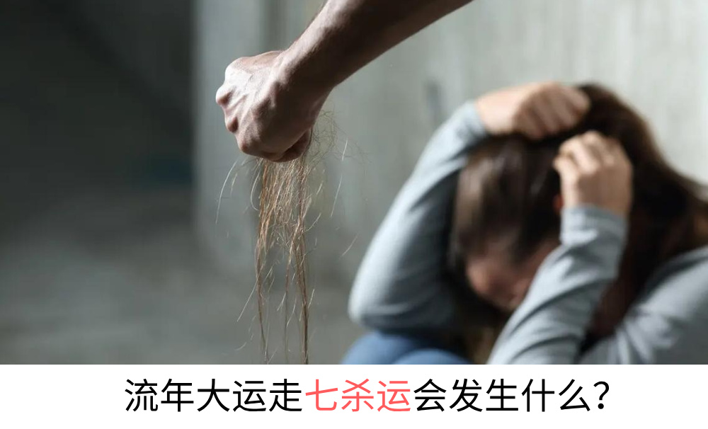 流年大运走七杀运会发生什么？一篇给你讲明白