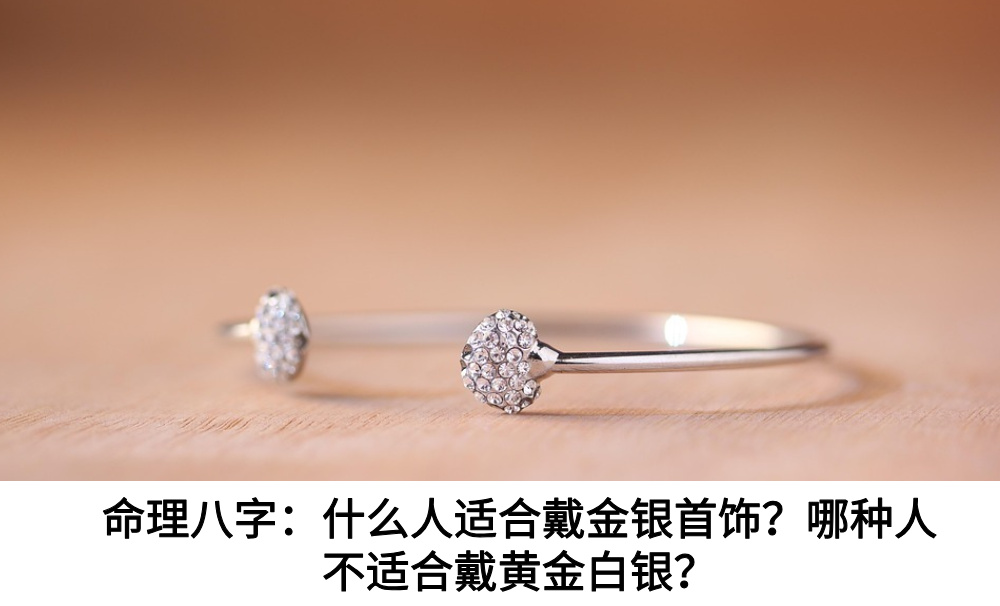 命理八字：什么人适合戴金银首饰？哪种人不适合戴黄金白银？