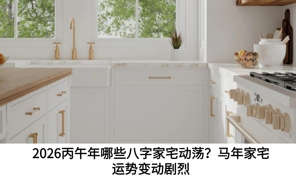 2026丙午年哪些八字家宅动荡？马年家宅运势变动剧烈