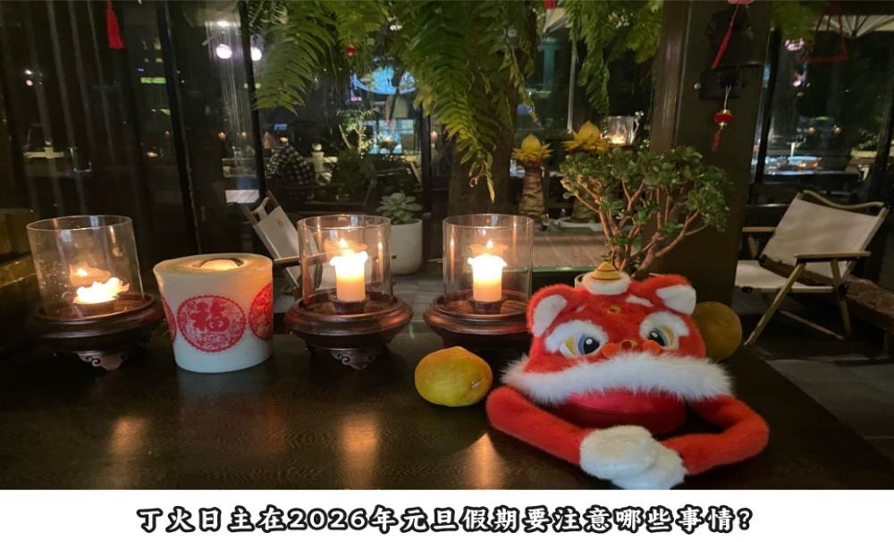 丁火日主在2026年元旦假期要注意哪些事情？