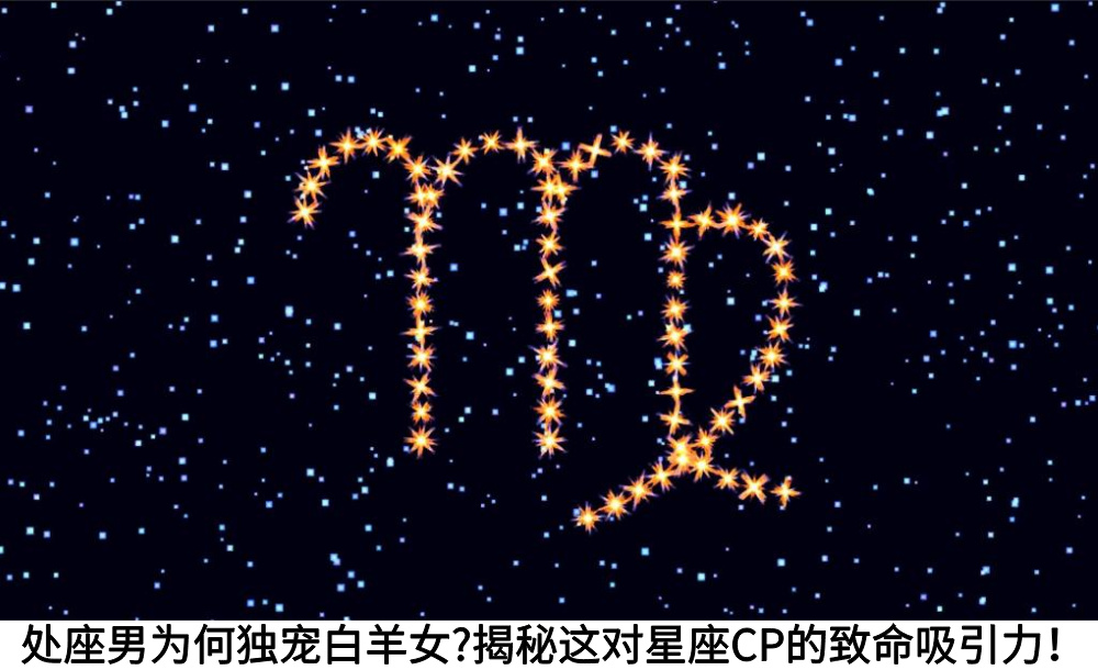 处座男为何独宠白羊女？揭秘这对星座CP的致命吸引力！