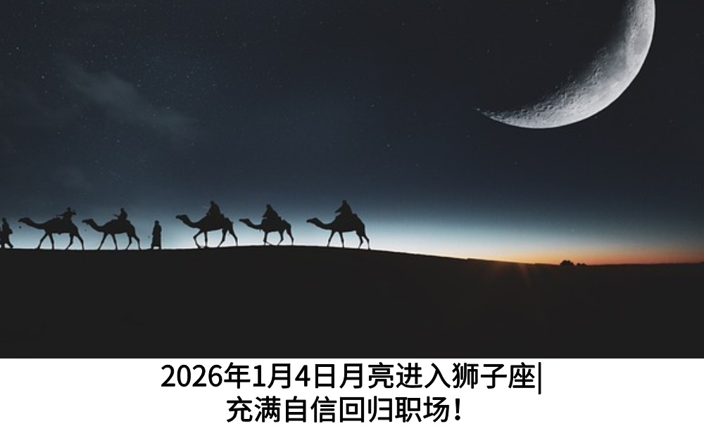 2026年1月4日月亮进入狮子座|充满自信回归职场！