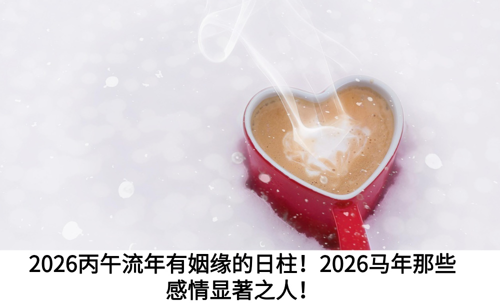 2026丙午流年有姻缘的日柱！2026马年那些感情显著之人！