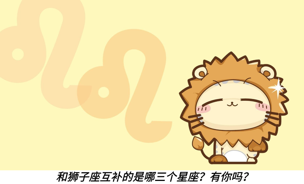 和狮子座互补的是哪三个星座？有你吗？