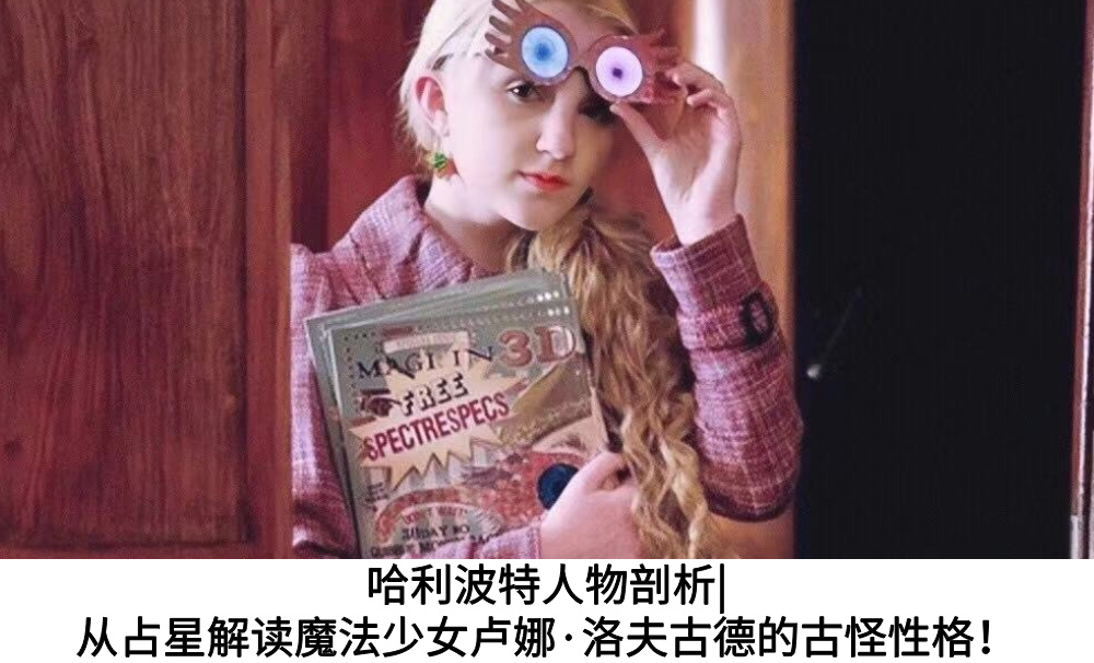 哈利波特人物剖析|从占星解读魔法少女卢娜·洛夫古德的古怪性格!