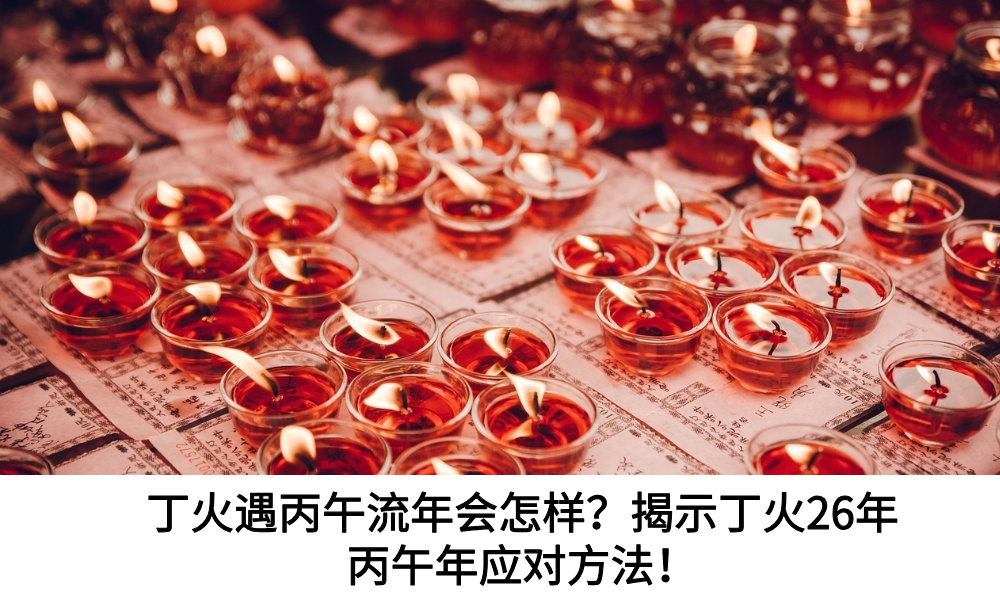 丁火遇丙午流年会怎样？揭示丁火26年丙午年应对方法！